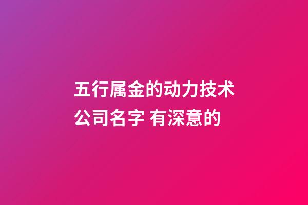 五行属金的动力技术公司名字 有深意的-第1张-公司起名-玄机派